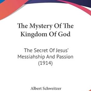The Mystery Of The Kingdom Of God: The Secret Of Jesus' Messiahship And Passion (1914)